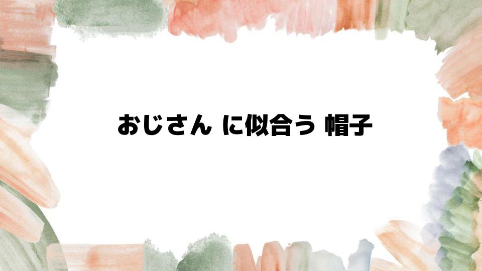 おじさんに似合う帽子の選び方